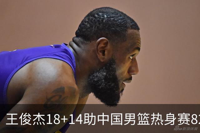 王俊杰18+14助中国男篮热身赛8278战胜塞尔维亚KK FMP队！